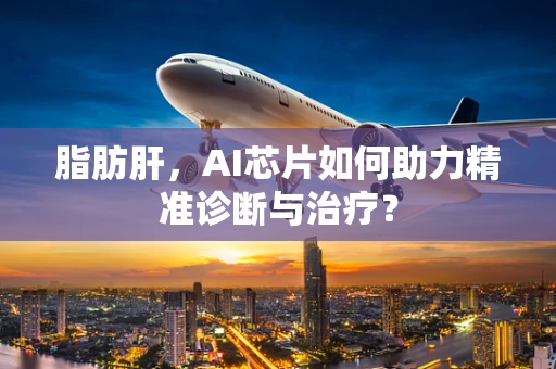 脂肪肝，AI芯片如何助力精准诊断与治疗？
