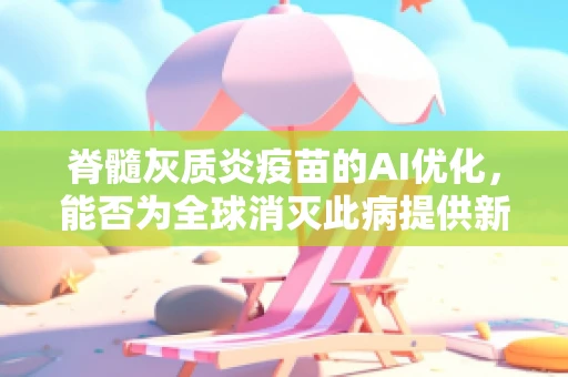 脊髓灰质炎疫苗的AI优化，能否为全球消灭此病提供新思路？