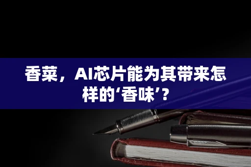 香菜，AI芯片能为其带来怎样的‘香味’？