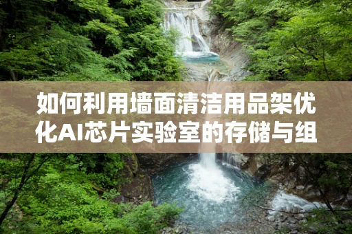如何利用墙面清洁用品架优化AI芯片实验室的存储与组织？