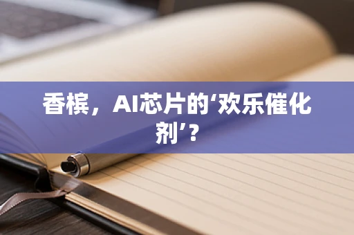 香槟，AI芯片的‘欢乐催化剂’？