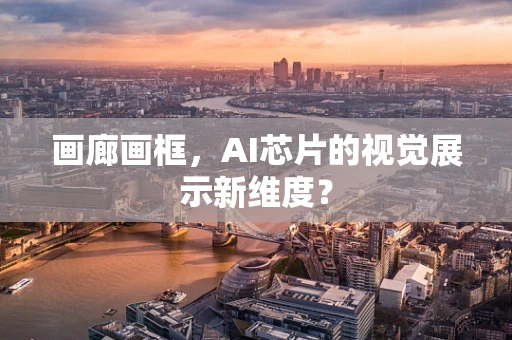 画廊画框，AI芯片的视觉展示新维度？