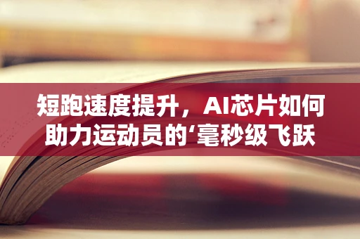 短跑速度提升，AI芯片如何助力运动员的‘毫秒级飞跃’？