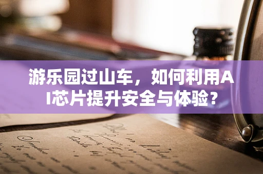 游乐园过山车，如何利用AI芯片提升安全与体验？