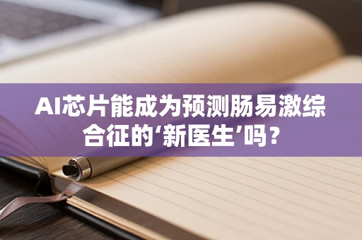 AI芯片能成为预测肠易激综合征的‘新医生’吗？