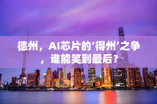 德州，AI芯片的‘得州’之争，谁能笑到最后？