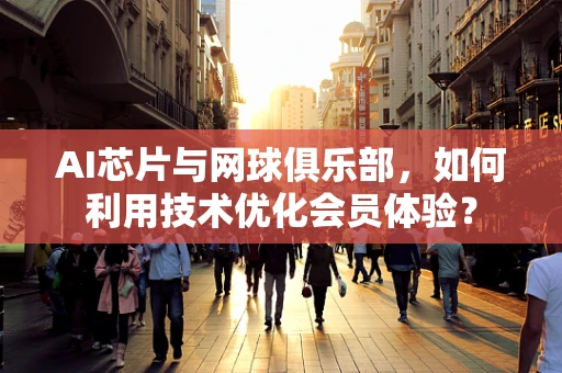 AI芯片与网球俱乐部，如何利用技术优化会员体验？