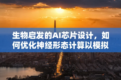 生物启发的AI芯片设计，如何优化神经形态计算以模拟大脑效率？