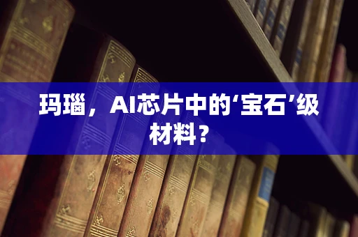 玛瑙，AI芯片中的‘宝石’级材料？