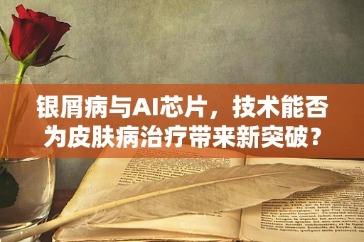 银屑病与AI芯片，技术能否为皮肤病治疗带来新突破？