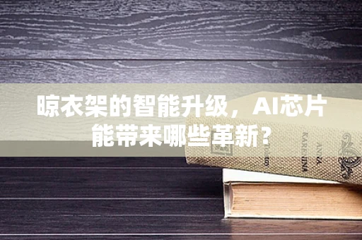 晾衣架的智能升级，AI芯片能带来哪些革新？