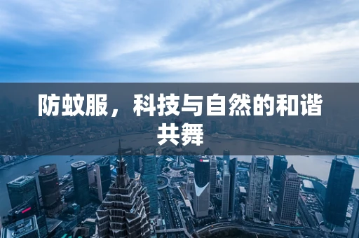 防蚊服，科技与自然的和谐共舞