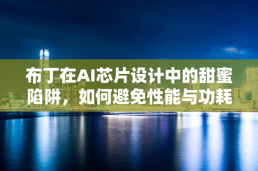 布丁在AI芯片设计中的甜蜜陷阱，如何避免性能与功耗的双重挑战？