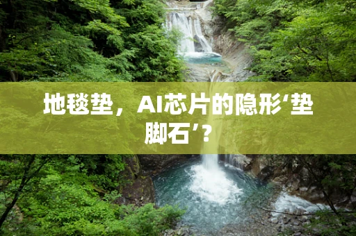 地毯垫，AI芯片的隐形‘垫脚石’？