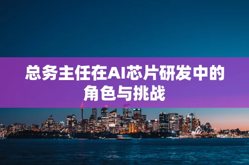 总务主任在AI芯片研发中的角色与挑战