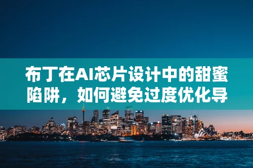 布丁在AI芯片设计中的甜蜜陷阱，如何避免过度优化导致的‘甜品化’？