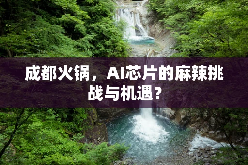 成都火锅，AI芯片的麻辣挑战与机遇？