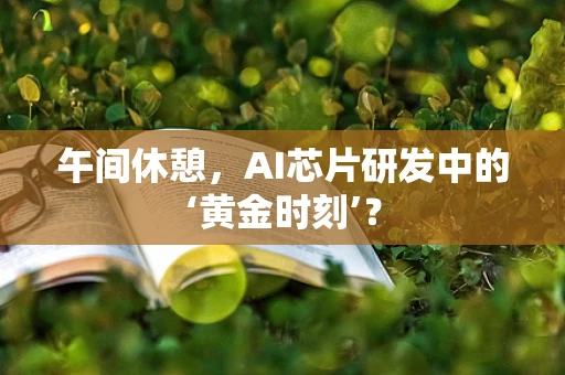 午间休憩，AI芯片研发中的‘黄金时刻’？