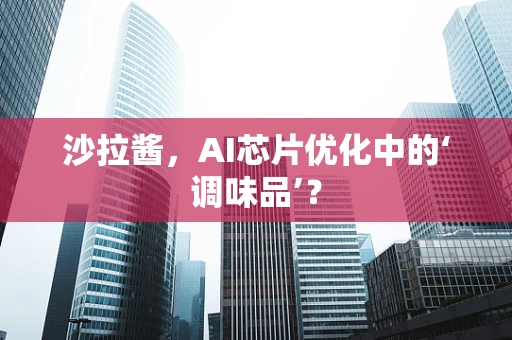 沙拉酱，AI芯片优化中的‘调味品’？