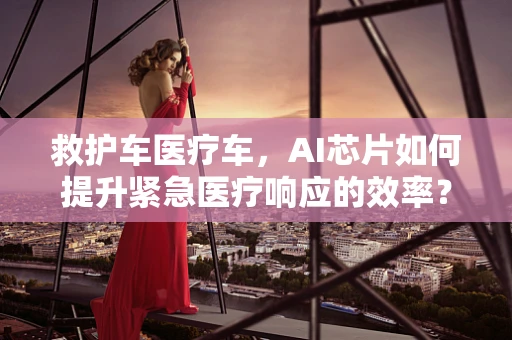 救护车医疗车，AI芯片如何提升紧急医疗响应的效率？