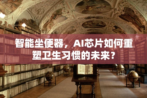 智能坐便器，AI芯片如何重塑卫生习惯的未来？