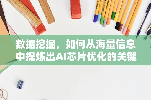 数据挖掘，如何从海量信息中提炼出AI芯片优化的关键洞见？