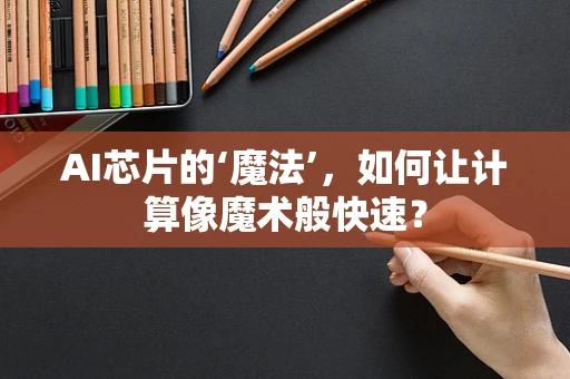 AI芯片的‘魔法’，如何让计算像魔术般快速？