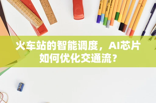 火车站的智能调度，AI芯片如何优化交通流？