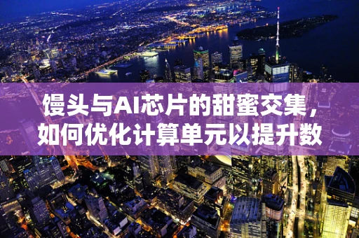 馒头与AI芯片的甜蜜交集，如何优化计算单元以提升数据处理效率？