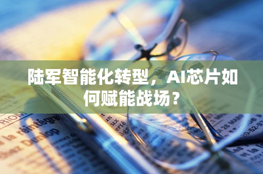 陆军智能化转型，AI芯片如何赋能战场？