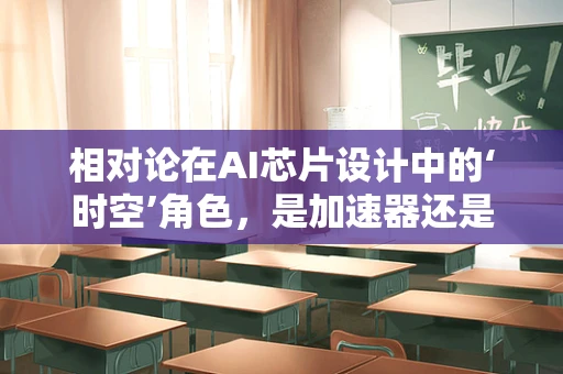 相对论在AI芯片设计中的‘时空’角色，是加速器还是绊脚石？