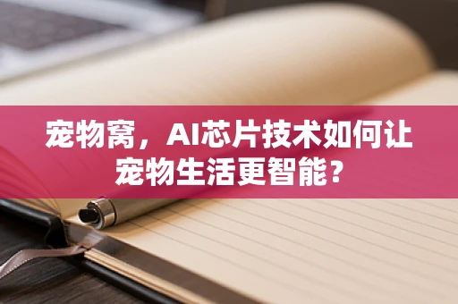 宠物窝，AI芯片技术如何让宠物生活更智能？