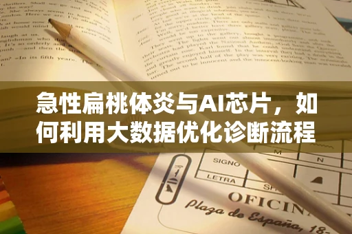 急性扁桃体炎与AI芯片，如何利用大数据优化诊断流程？