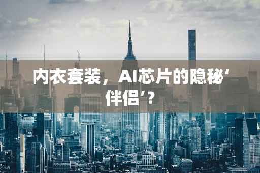 内衣套装，AI芯片的隐秘‘伴侣’？