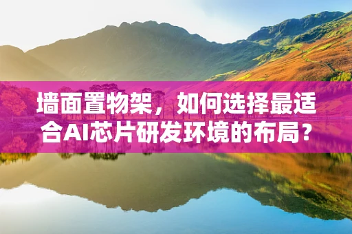 墙面置物架，如何选择最适合AI芯片研发环境的布局？