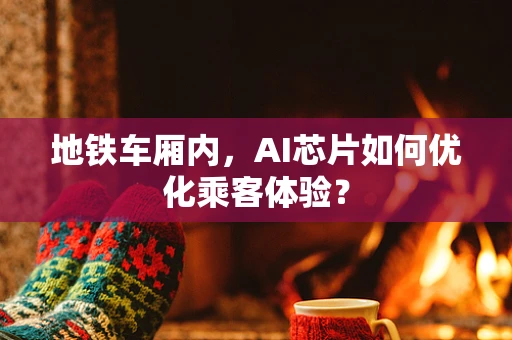 地铁车厢内，AI芯片如何优化乘客体验？