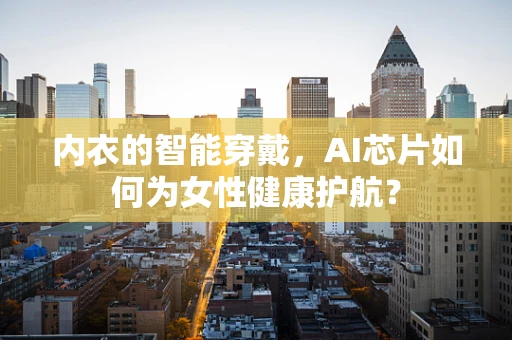 内衣的智能穿戴，AI芯片如何为女性健康护航？