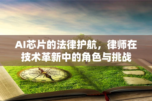 AI芯片的法律护航，律师在技术革新中的角色与挑战