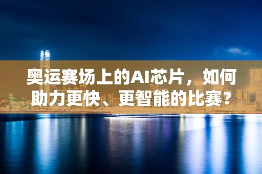 奥运赛场上的AI芯片，如何助力更快、更智能的比赛？