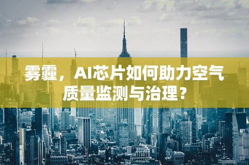 雾霾，AI芯片如何助力空气质量监测与治理？