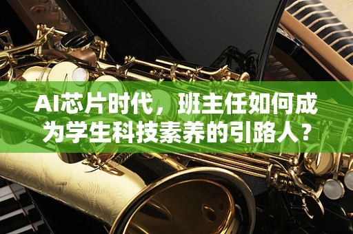 AI芯片时代，班主任如何成为学生科技素养的引路人？