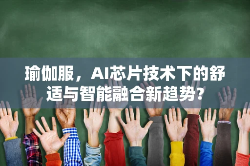 瑜伽服，AI芯片技术下的舒适与智能融合新趋势？