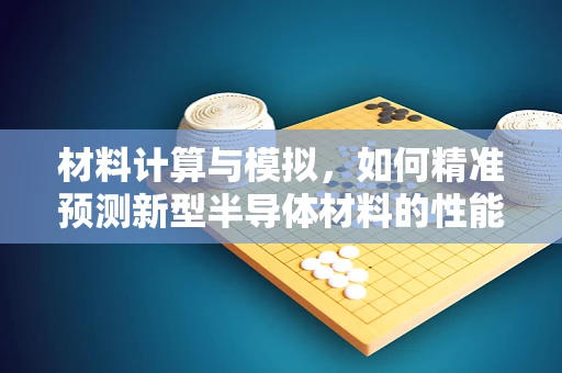 材料计算与模拟，如何精准预测新型半导体材料的性能？