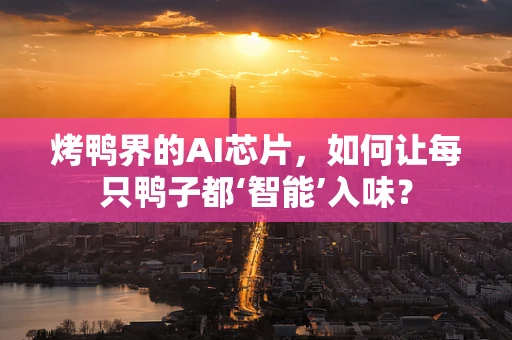 烤鸭界的AI芯片，如何让每只鸭子都‘智能’入味？