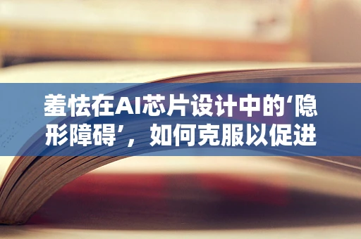 羞怯在AI芯片设计中的‘隐形障碍’，如何克服以促进创新？