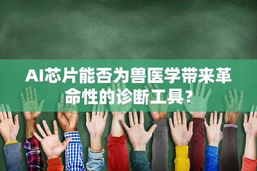 AI芯片能否为兽医学带来革命性的诊断工具？