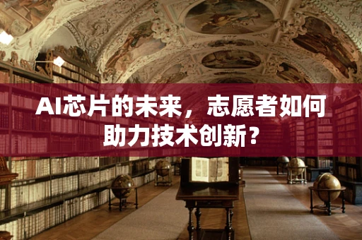 AI芯片的未来，志愿者如何助力技术创新？