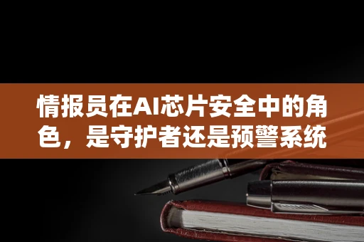 情报员在AI芯片安全中的角色，是守护者还是预警系统？