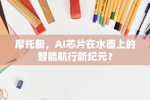 摩托艇，AI芯片在水面上的智能航行新纪元？