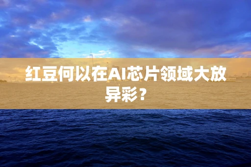红豆何以在AI芯片领域大放异彩？